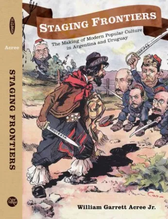 Staging Frontiers: The Making of Modern Popular Culture in Argentina & Uruguay